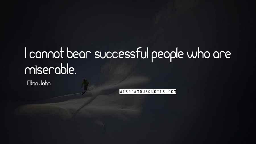 Elton John Quotes: I cannot bear successful people who are miserable.