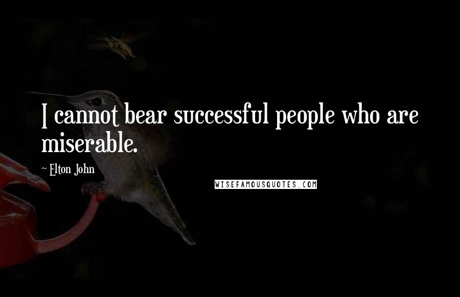 Elton John Quotes: I cannot bear successful people who are miserable.