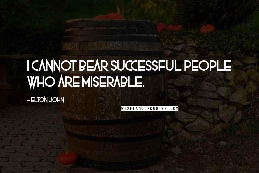 Elton John Quotes: I cannot bear successful people who are miserable.