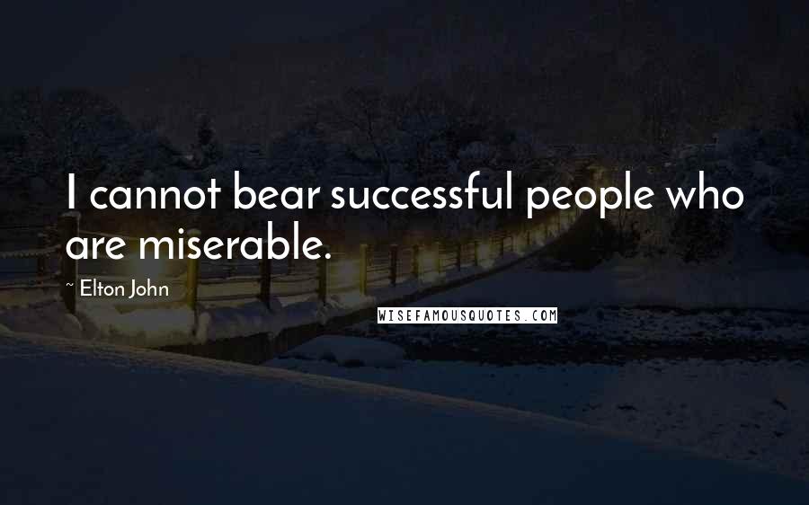 Elton John Quotes: I cannot bear successful people who are miserable.