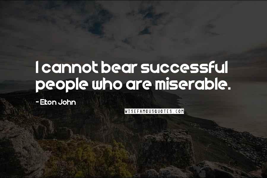 Elton John Quotes: I cannot bear successful people who are miserable.
