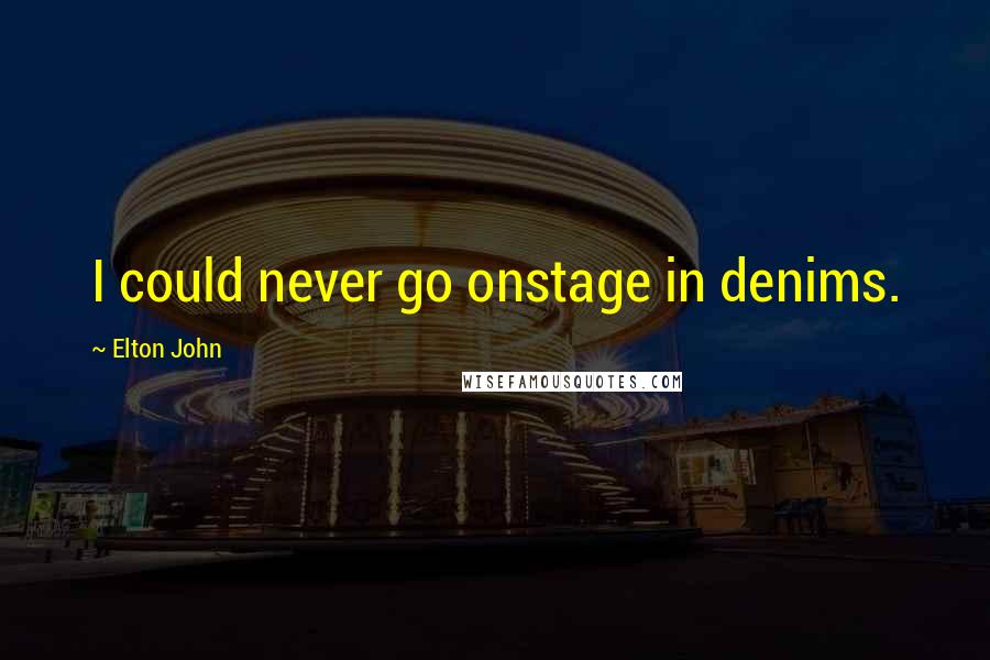 Elton John Quotes: I could never go onstage in denims.