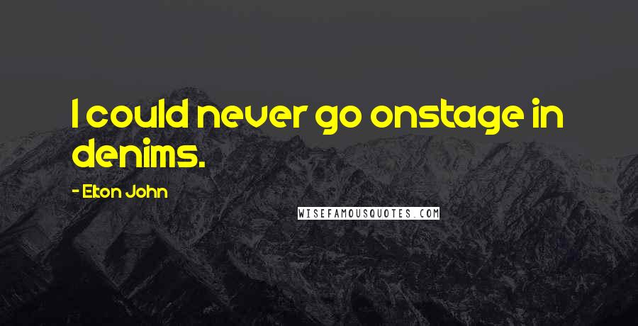 Elton John Quotes: I could never go onstage in denims.