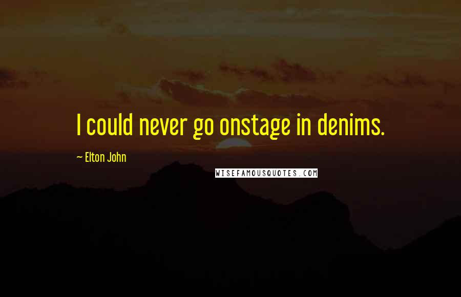 Elton John Quotes: I could never go onstage in denims.