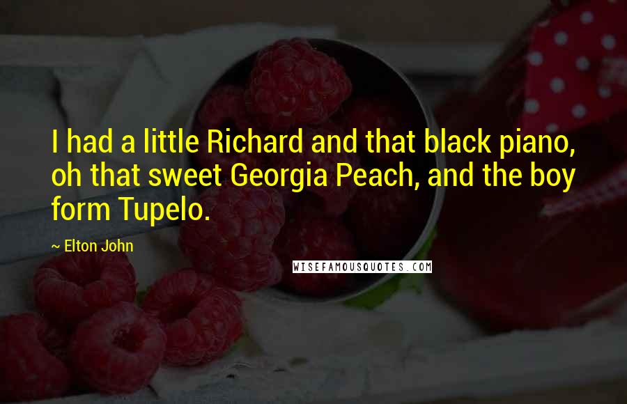 Elton John Quotes: I had a little Richard and that black piano, oh that sweet Georgia Peach, and the boy form Tupelo.