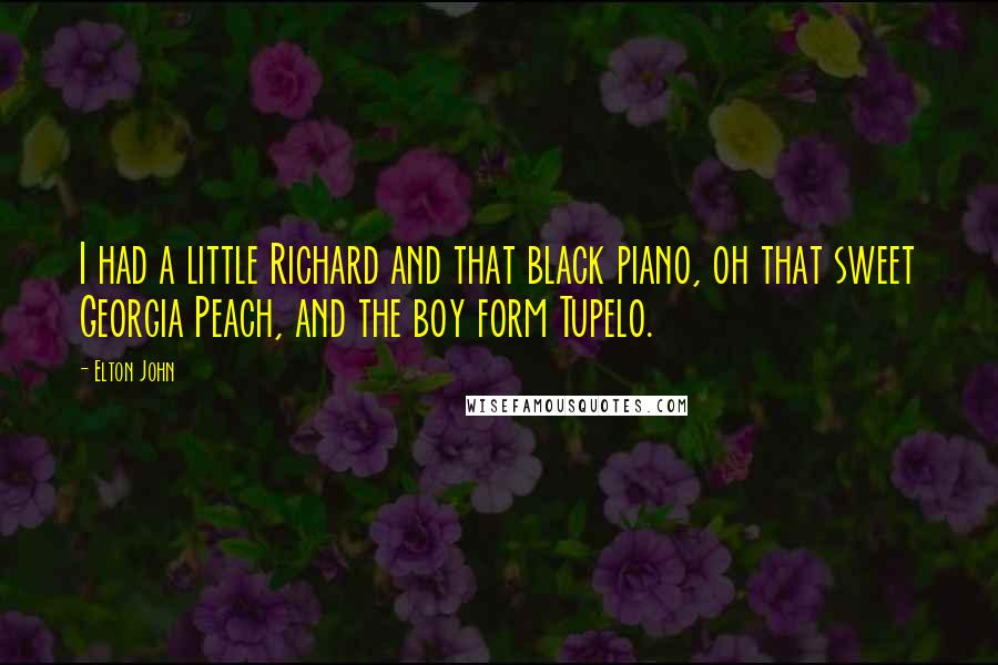 Elton John Quotes: I had a little Richard and that black piano, oh that sweet Georgia Peach, and the boy form Tupelo.