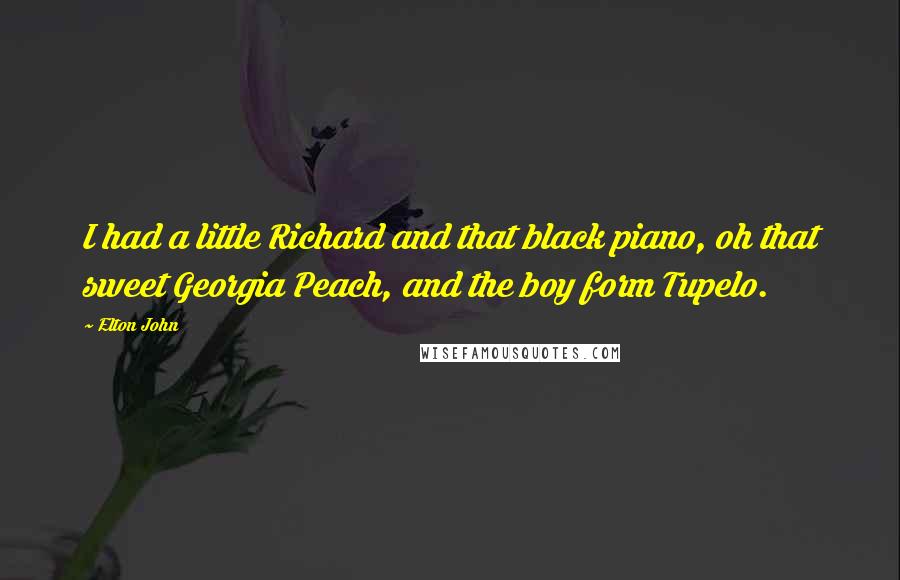 Elton John Quotes: I had a little Richard and that black piano, oh that sweet Georgia Peach, and the boy form Tupelo.