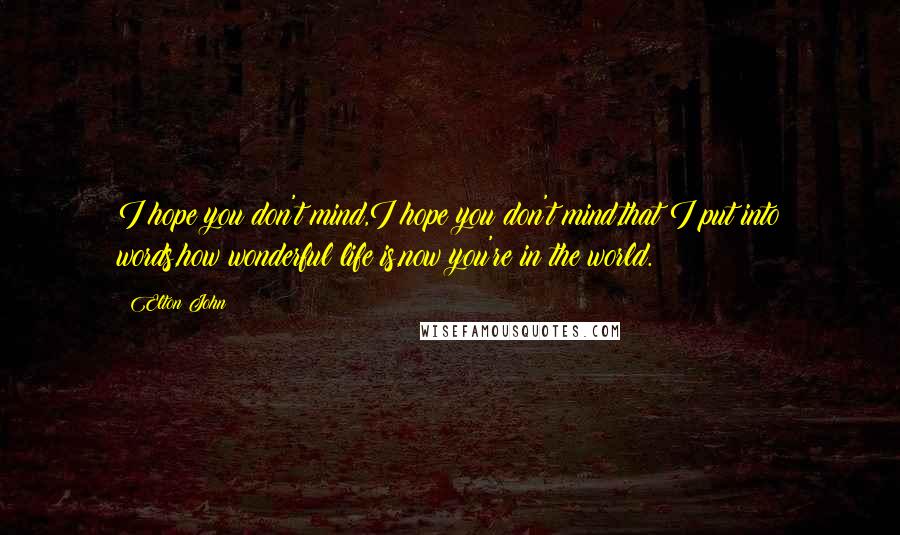 Elton John Quotes: I hope you don't mind,I hope you don't mind,that I put into words,how wonderful life is,now you're in the world.