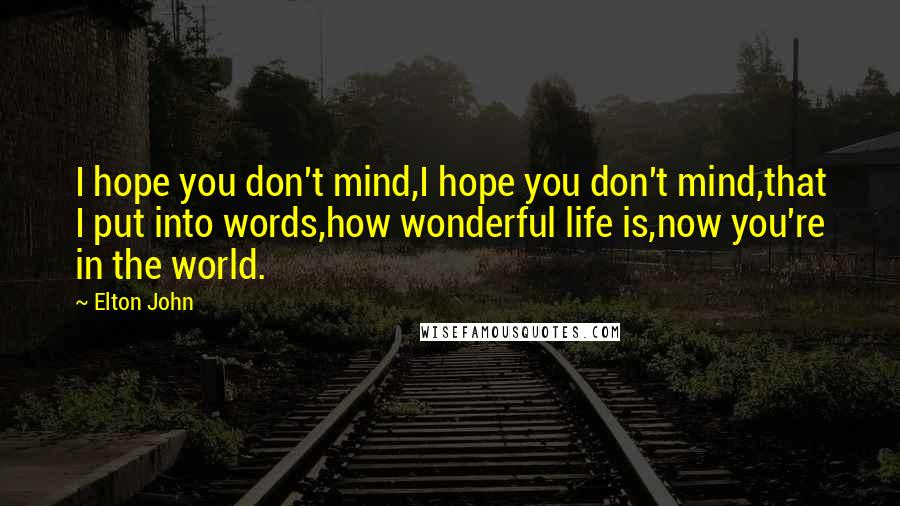 Elton John Quotes: I hope you don't mind,I hope you don't mind,that I put into words,how wonderful life is,now you're in the world.