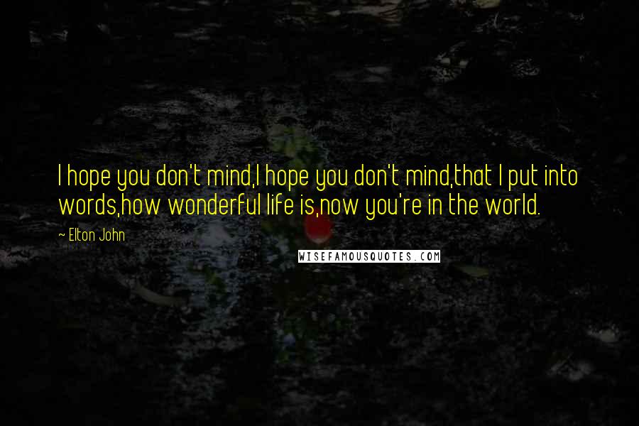 Elton John Quotes: I hope you don't mind,I hope you don't mind,that I put into words,how wonderful life is,now you're in the world.
