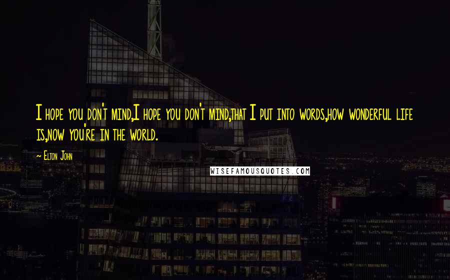 Elton John Quotes: I hope you don't mind,I hope you don't mind,that I put into words,how wonderful life is,now you're in the world.
