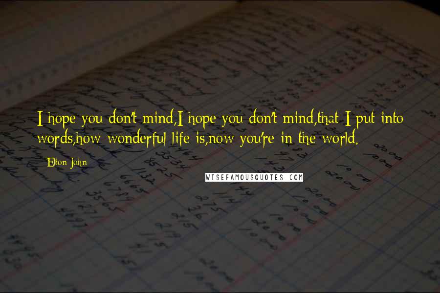 Elton John Quotes: I hope you don't mind,I hope you don't mind,that I put into words,how wonderful life is,now you're in the world.