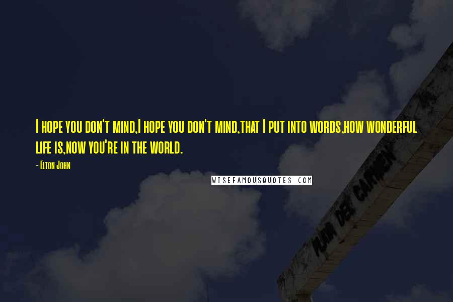 Elton John Quotes: I hope you don't mind,I hope you don't mind,that I put into words,how wonderful life is,now you're in the world.