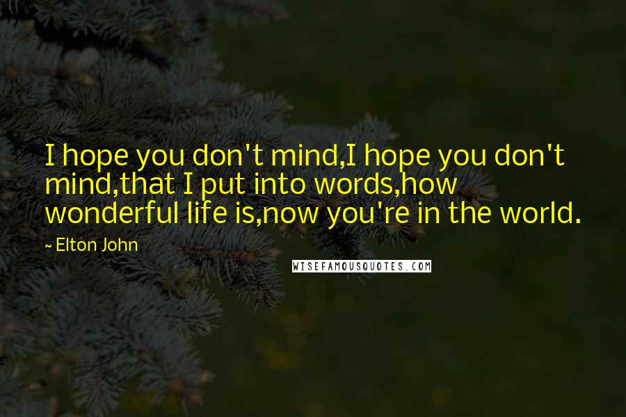 Elton John Quotes: I hope you don't mind,I hope you don't mind,that I put into words,how wonderful life is,now you're in the world.