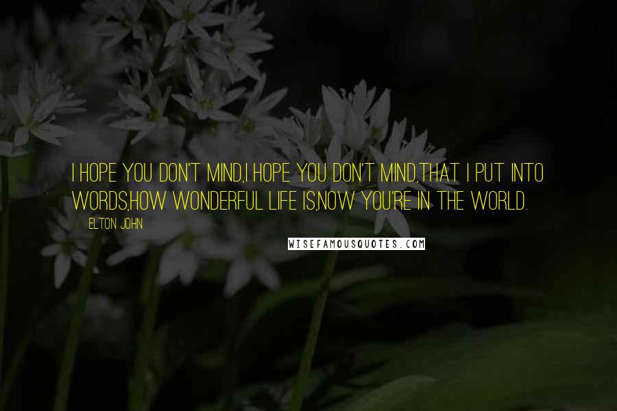 Elton John Quotes: I hope you don't mind,I hope you don't mind,that I put into words,how wonderful life is,now you're in the world.