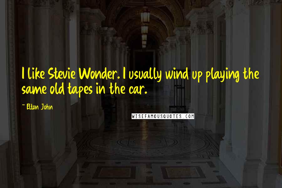 Elton John Quotes: I like Stevie Wonder. I usually wind up playing the same old tapes in the car.