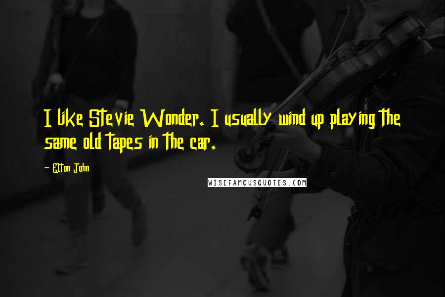 Elton John Quotes: I like Stevie Wonder. I usually wind up playing the same old tapes in the car.