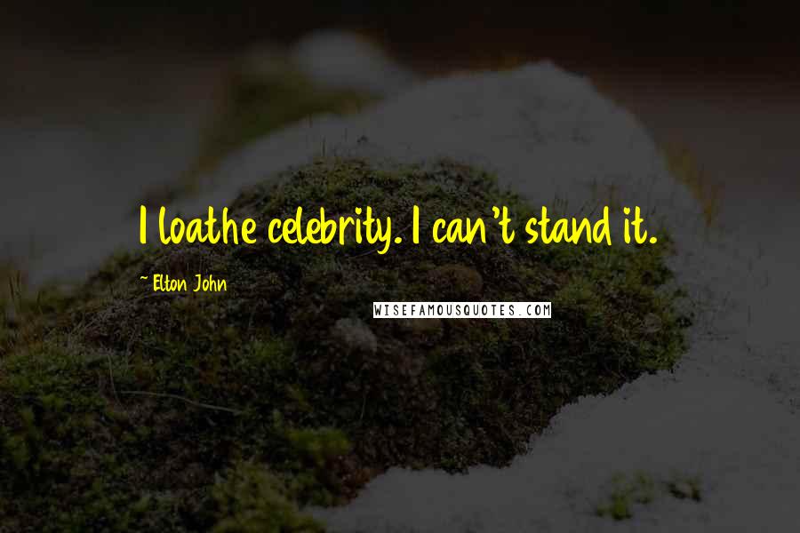 Elton John Quotes: I loathe celebrity. I can't stand it.