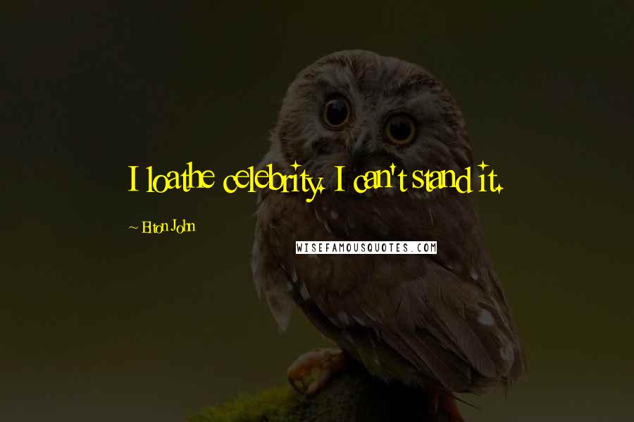 Elton John Quotes: I loathe celebrity. I can't stand it.