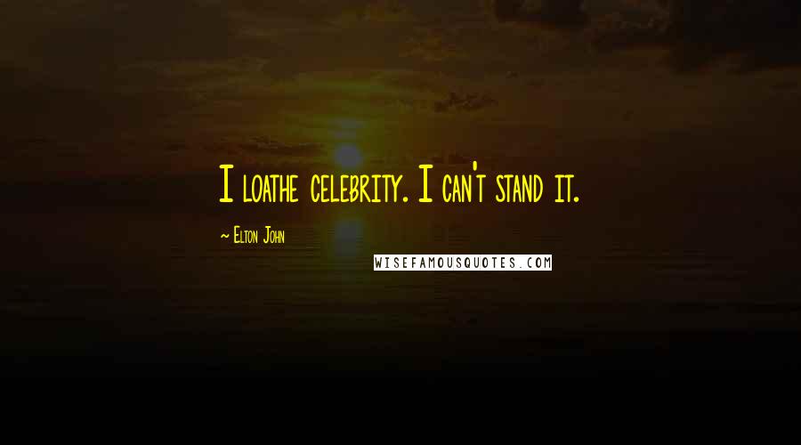 Elton John Quotes: I loathe celebrity. I can't stand it.