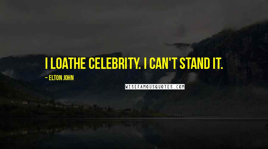 Elton John Quotes: I loathe celebrity. I can't stand it.