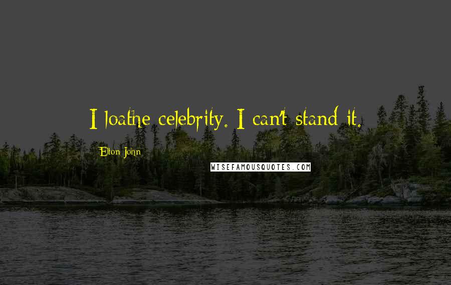 Elton John Quotes: I loathe celebrity. I can't stand it.
