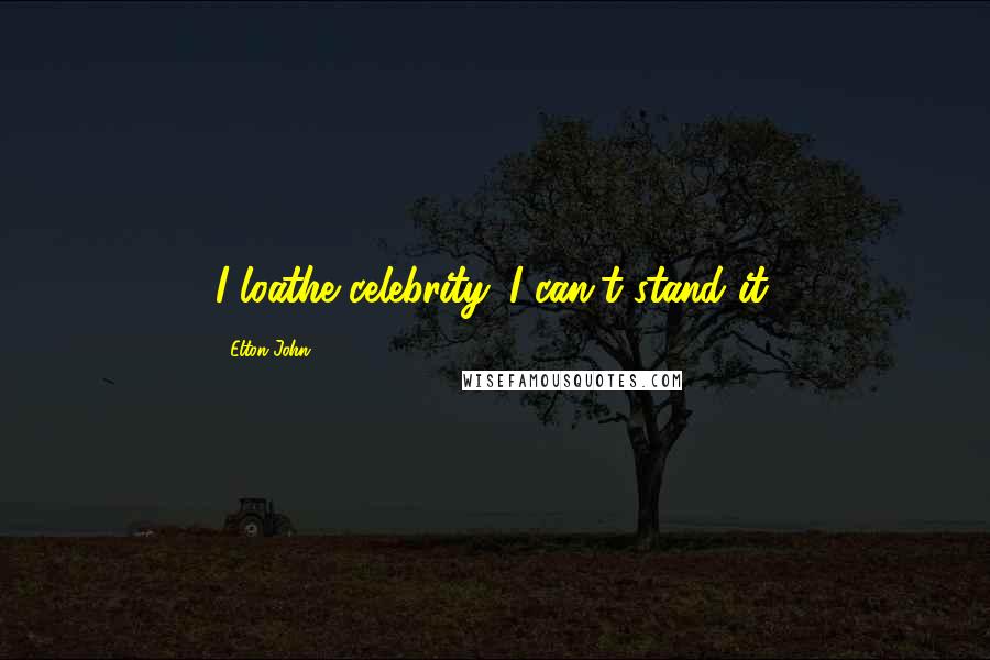 Elton John Quotes: I loathe celebrity. I can't stand it.