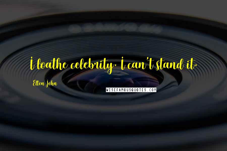 Elton John Quotes: I loathe celebrity. I can't stand it.