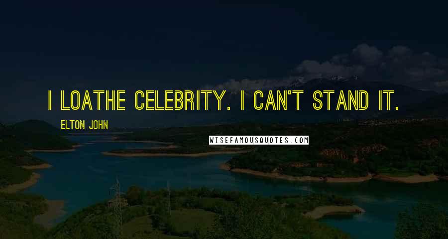 Elton John Quotes: I loathe celebrity. I can't stand it.