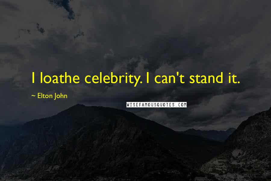 Elton John Quotes: I loathe celebrity. I can't stand it.