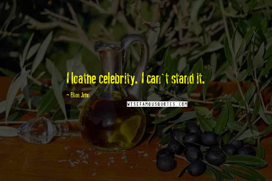 Elton John Quotes: I loathe celebrity. I can't stand it.