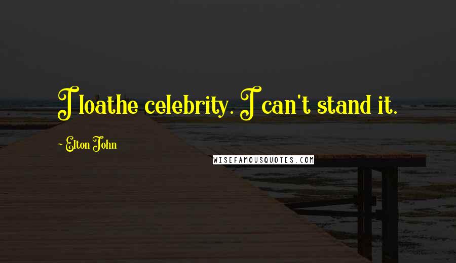 Elton John Quotes: I loathe celebrity. I can't stand it.