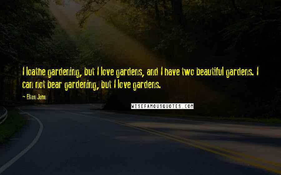 Elton John Quotes: I loathe gardening, but I love gardens, and I have two beautiful gardens. I can not bear gardening, but I love gardens.