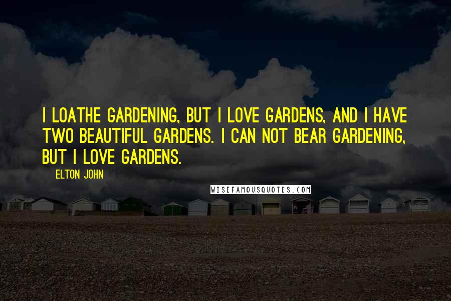 Elton John Quotes: I loathe gardening, but I love gardens, and I have two beautiful gardens. I can not bear gardening, but I love gardens.