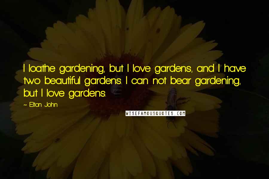 Elton John Quotes: I loathe gardening, but I love gardens, and I have two beautiful gardens. I can not bear gardening, but I love gardens.