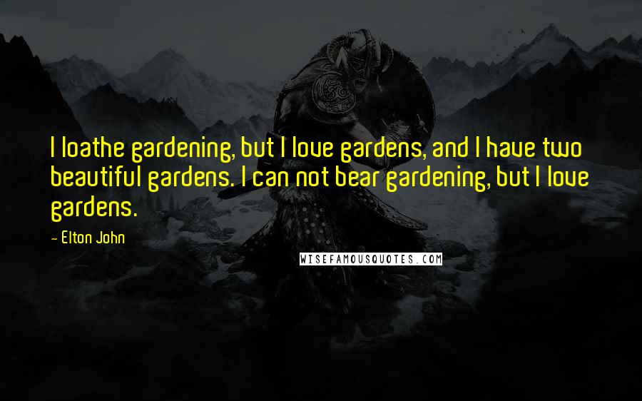 Elton John Quotes: I loathe gardening, but I love gardens, and I have two beautiful gardens. I can not bear gardening, but I love gardens.