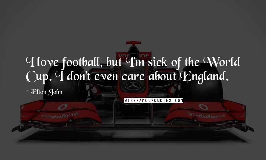 Elton John Quotes: I love football, but I'm sick of the World Cup. I don't even care about England.