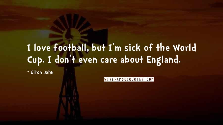 Elton John Quotes: I love football, but I'm sick of the World Cup. I don't even care about England.