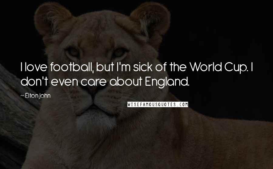 Elton John Quotes: I love football, but I'm sick of the World Cup. I don't even care about England.