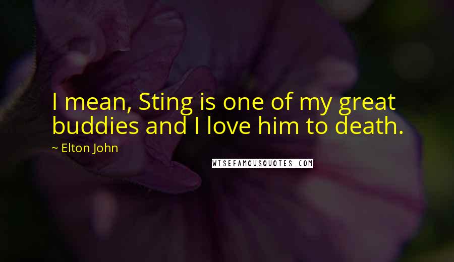 Elton John Quotes: I mean, Sting is one of my great buddies and I love him to death.