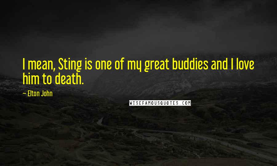Elton John Quotes: I mean, Sting is one of my great buddies and I love him to death.