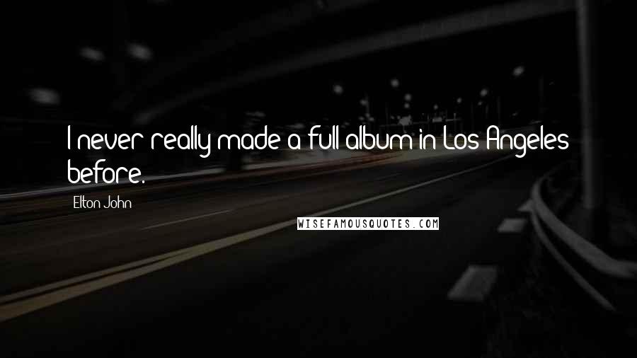 Elton John Quotes: I never really made a full album in Los Angeles before.