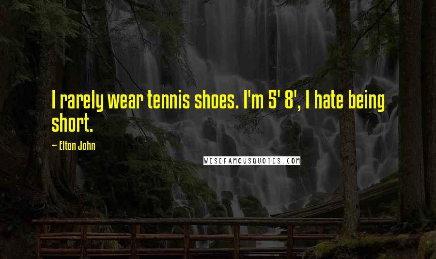 Elton John Quotes: I rarely wear tennis shoes. I'm 5' 8', I hate being short.