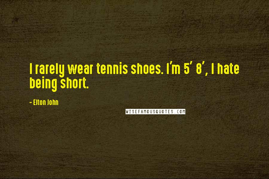 Elton John Quotes: I rarely wear tennis shoes. I'm 5' 8', I hate being short.