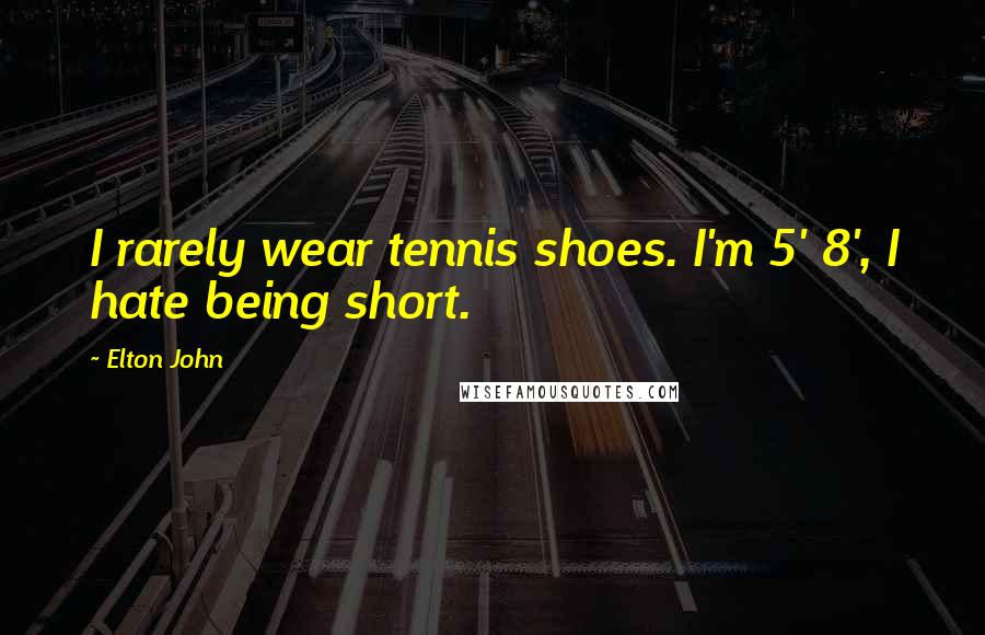 Elton John Quotes: I rarely wear tennis shoes. I'm 5' 8', I hate being short.