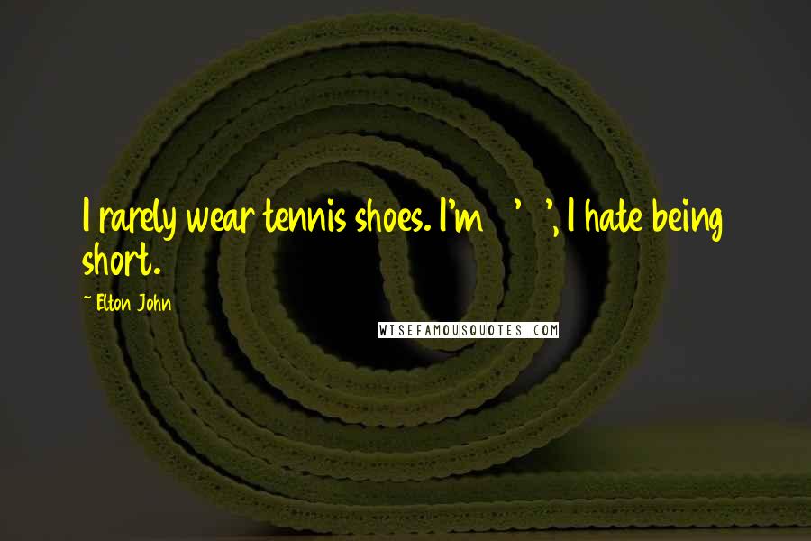 Elton John Quotes: I rarely wear tennis shoes. I'm 5' 8', I hate being short.
