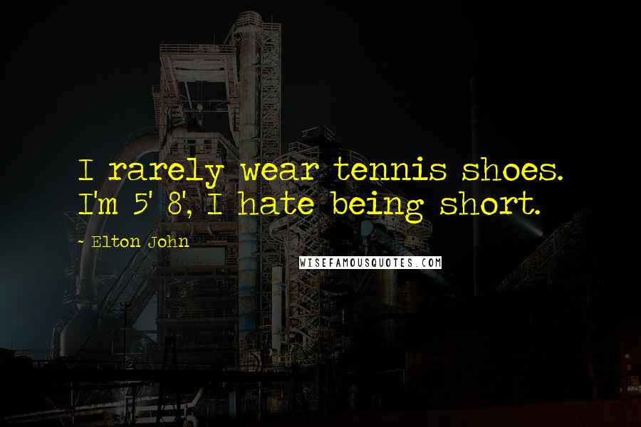 Elton John Quotes: I rarely wear tennis shoes. I'm 5' 8', I hate being short.