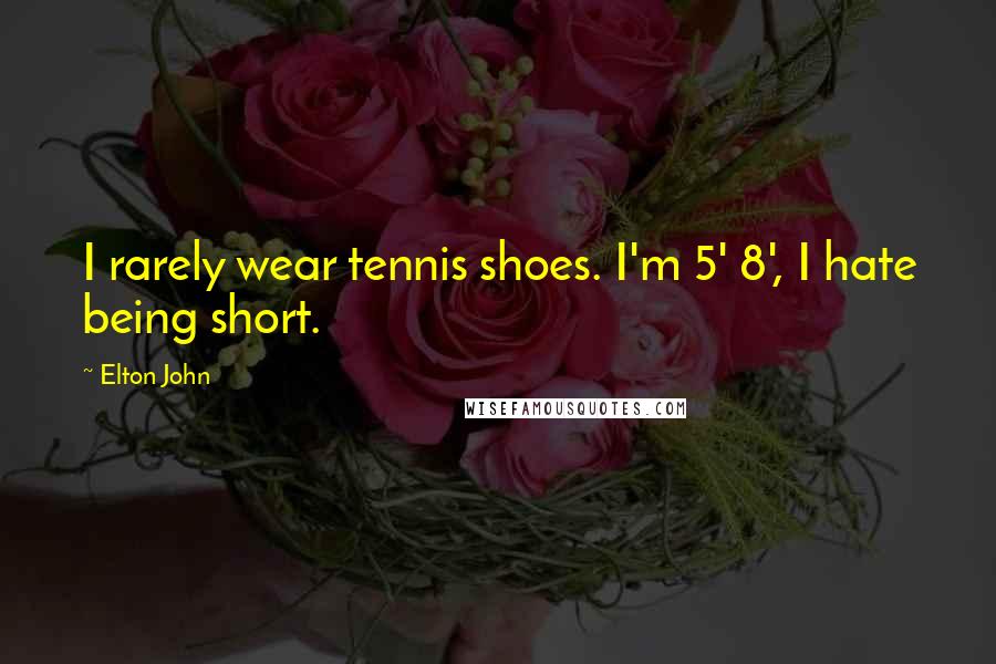 Elton John Quotes: I rarely wear tennis shoes. I'm 5' 8', I hate being short.
