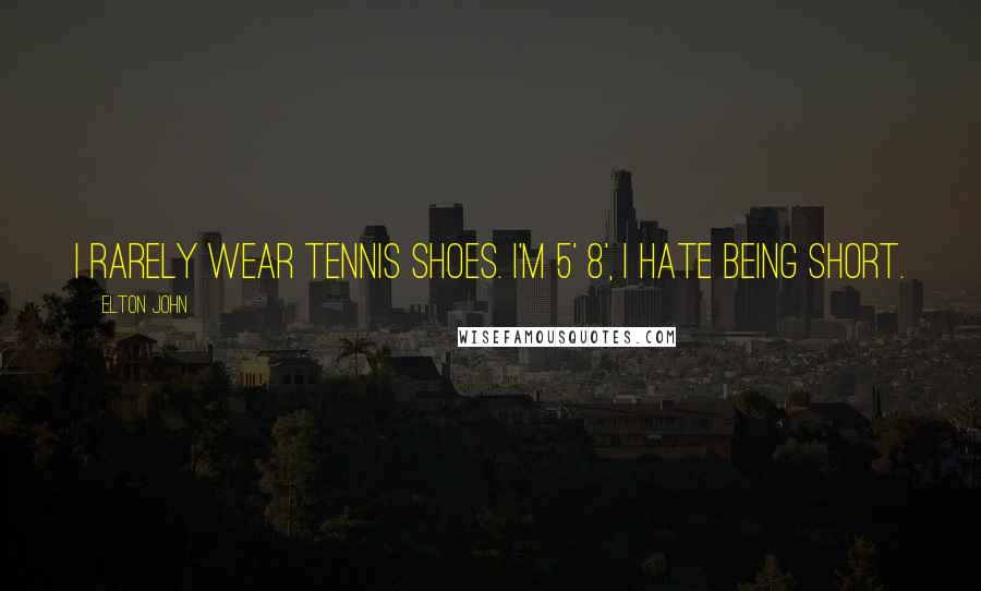 Elton John Quotes: I rarely wear tennis shoes. I'm 5' 8', I hate being short.
