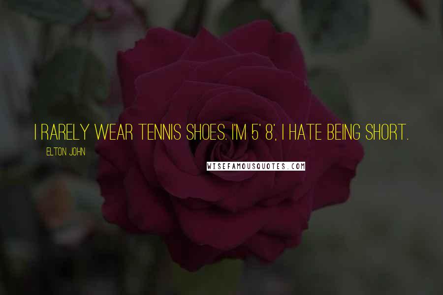 Elton John Quotes: I rarely wear tennis shoes. I'm 5' 8', I hate being short.